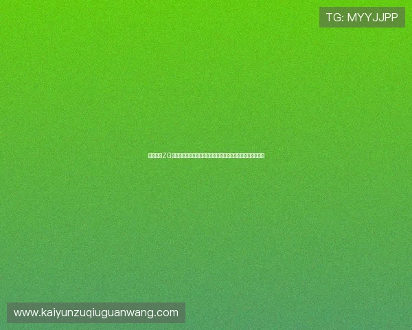 开云集团ZG最新动态与未来发展趋势全面解析助力玩家了解行业前沿信息 开云集团ZG最新动态与未来发展趋势全面解析助力玩家了解行业前沿信息